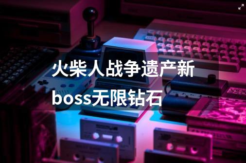 火柴人战争遗产新boss无限钻石-第1张-游戏相关-八六二网
