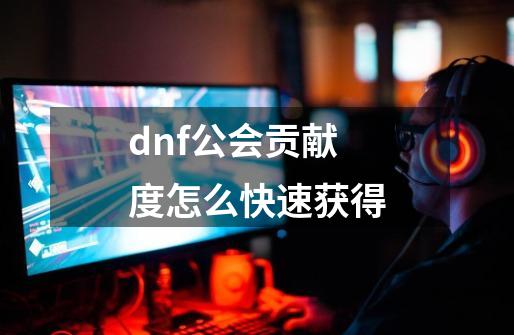 dnf公会贡献度怎么快速获得-第1张-游戏相关-八六二网