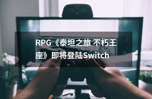 RPG《泰坦之旅 不朽王座》即将登陆Switch-第1张-游戏相关-八六二网