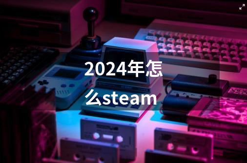 2024年怎么steam-第1张-游戏相关-八六二网