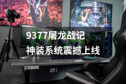 9377屠龙战记神装系统震撼上线-第1张-游戏相关-八六二网