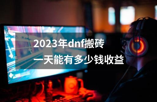 2023年dnf搬砖一天能有多少钱收益-第1张-游戏相关-八六二网