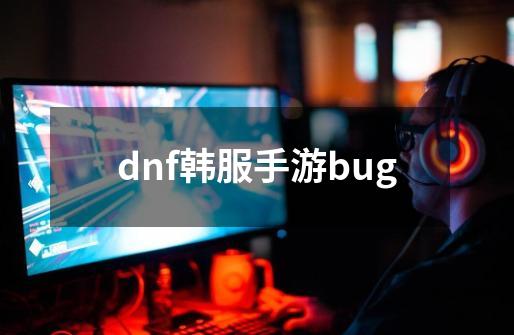 dnf韩服手游bug-第1张-游戏相关-八六二网