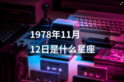 1978年11月12日是什么星座-第1张-游戏相关-八六二网