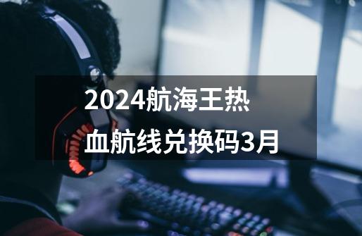 2024航海王热血航线兑换码3月-第1张-游戏相关-八六二网