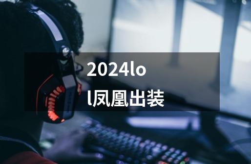 2024lol凤凰出装-第1张-游戏相关-八六二网