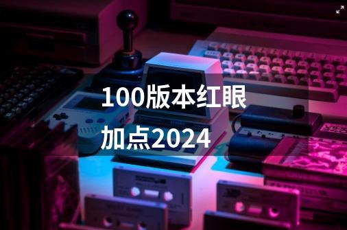 100版本红眼加点2024-第1张-游戏相关-八六二网