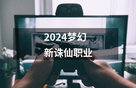 2024梦幻新诛仙职业-第1张-游戏相关-八六二网