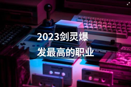 2023剑灵爆发最高的职业-第1张-游戏相关-八六二网