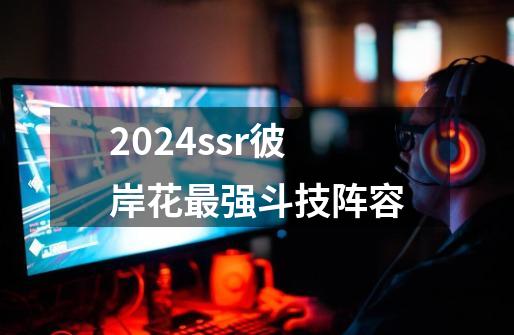 2024ssr彼岸花最强斗技阵容-第1张-游戏相关-八六二网