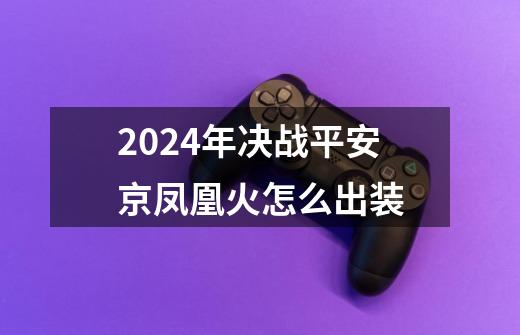 2024年决战平安京凤凰火怎么出装-第1张-游戏相关-八六二网