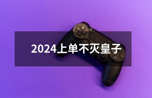 2024上单不灭皇子-第1张-游戏相关-八六二网