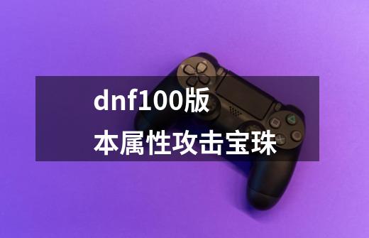 dnf100版本属性攻击宝珠-第1张-游戏相关-八六二网