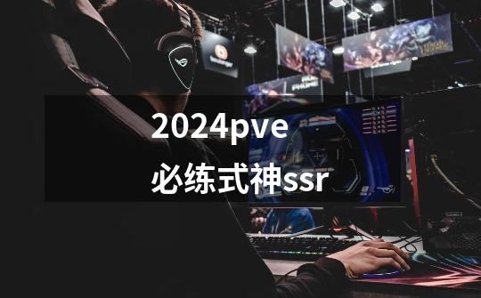 2024pve必练式神ssr-第1张-游戏相关-八六二网