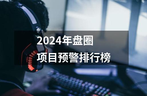 2024年盘圈项目预警排行榜-第1张-游戏相关-八六二网