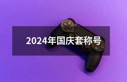 2024年国庆套称号-第1张-游戏相关-八六二网