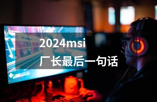 2024msi厂长最后一句话-第1张-游戏相关-八六二网
