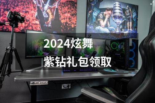 2024炫舞紫钻礼包领取-第1张-游戏相关-八六二网