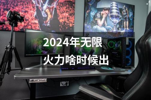 2024年无限火力啥时候出-第1张-游戏相关-八六二网