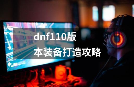 dnf110版本装备打造攻略-第1张-游戏相关-八六二网