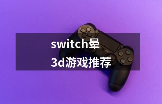 switch晕3d游戏推荐-第1张-游戏相关-八六二网