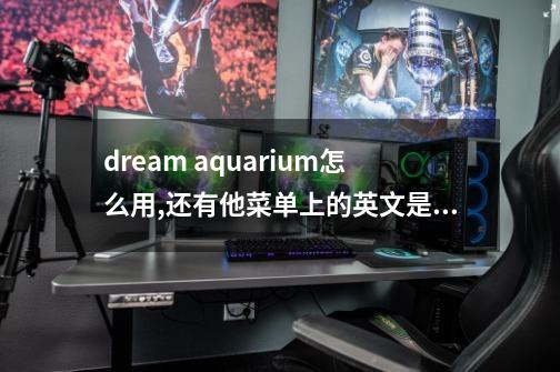 dream aquarium怎么用,还有他菜单上的英文是什么意思,梦幻水族馆屏保的软件介绍-第1张-游戏相关-八六二网