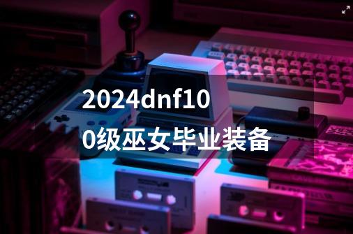 2024dnf100级巫女毕业装备-第1张-游戏相关-八六二网