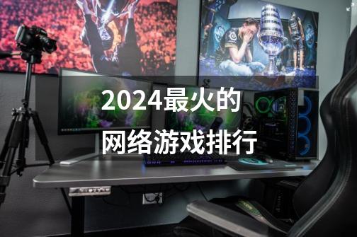 2024最火的网络游戏排行-第1张-游戏相关-八六二网