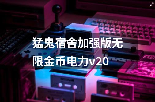 猛鬼宿舍加强版无限金币电力v20-第1张-游戏相关-八六二网