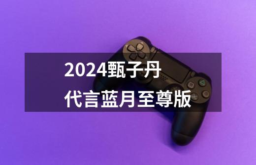 2024甄子丹代言蓝月至尊版-第1张-游戏相关-八六二网