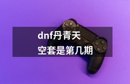 dnf丹青天空套是第几期-第1张-游戏相关-八六二网