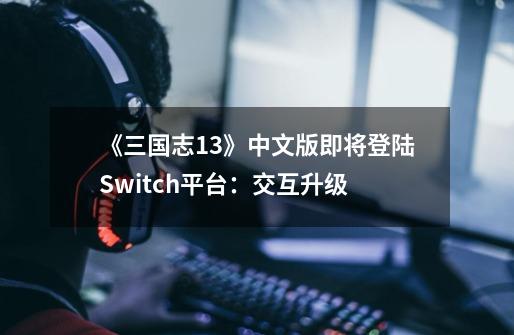 《三国志13》中文版即将登陆Switch平台：交互升级-第1张-游戏相关-八六二网