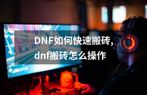 DNF如何快速搬砖,dnf搬砖怎么操作-第1张-游戏相关-八六二网