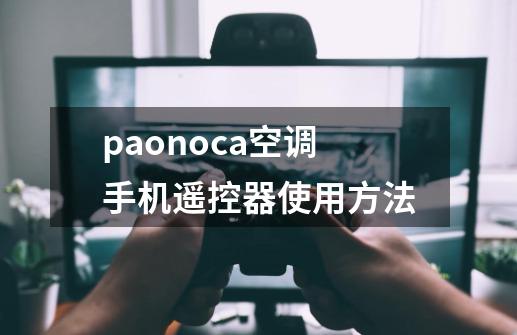 paonoca空调手机遥控器使用方法-第1张-游戏相关-八六二网