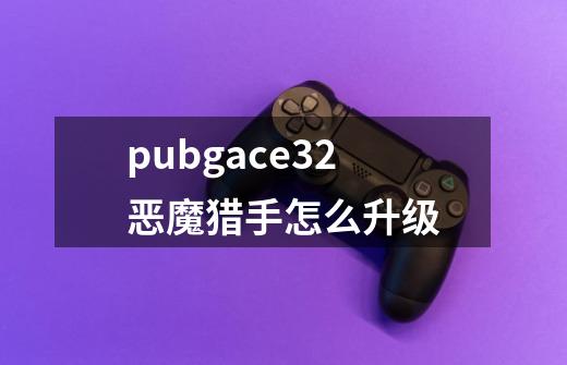 pubgace32恶魔猎手怎么升级-第1张-游戏相关-八六二网