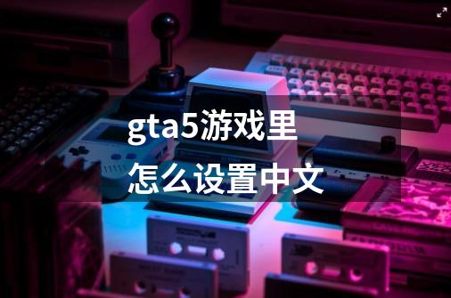 gta5游戏里怎么设置中文-第1张-游戏相关-八六二网
