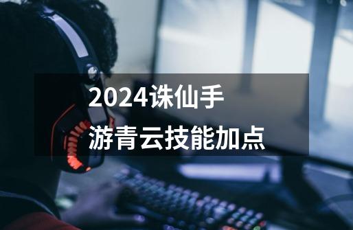 2024诛仙手游青云技能加点-第1张-游戏相关-八六二网