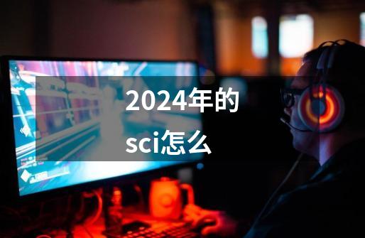 2024年的sci怎么-第1张-游戏相关-八六二网