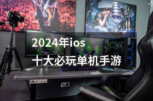 2024年ios十大必玩单机手游-第1张-游戏相关-八六二网