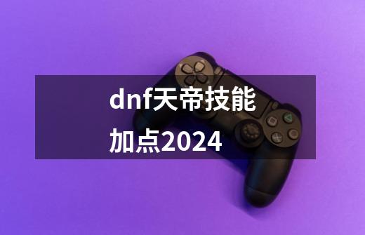 dnf天帝技能加点2024-第1张-游戏相关-八六二网