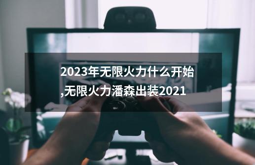 2023年无限火力什么开始,无限火力潘森出装2021-第1张-游戏相关-八六二网