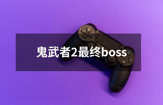 鬼武者2最终boss-第1张-游戏相关-八六二网