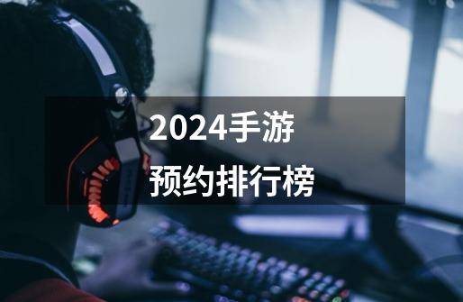 2024手游预约排行榜-第1张-游戏相关-八六二网