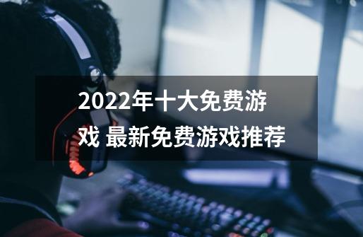 2022年十大免费游戏 最新免费游戏推荐-第1张-游戏相关-八六二网