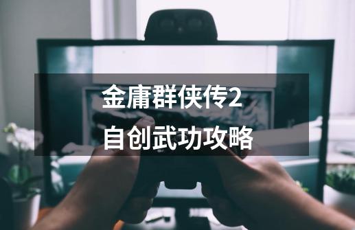 金庸群侠传2自创武功攻略-第1张-游戏相关-八六二网