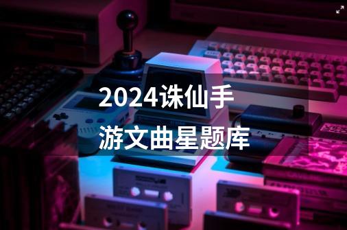 2024诛仙手游文曲星题库-第1张-游戏相关-八六二网