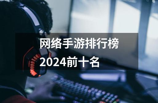 网络手游排行榜2024前十名-第1张-游戏相关-八六二网