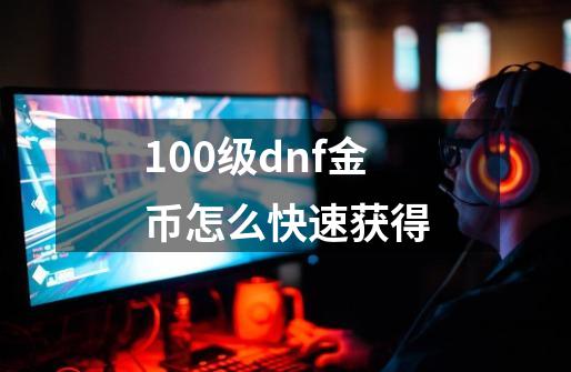 100级dnf金币怎么快速获得-第1张-游戏相关-八六二网