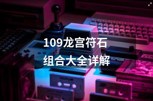 109龙宫符石组合大全详解-第1张-游戏相关-八六二网