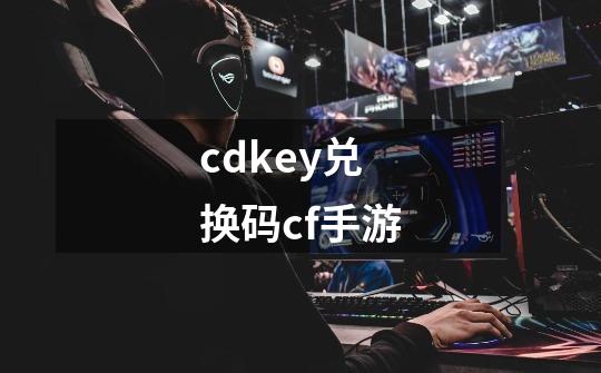 cdkey兑换码cf手游-第1张-游戏相关-八六二网